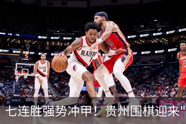 七连胜强势冲甲！贵州围棋迎来"双花并蒂"新局面